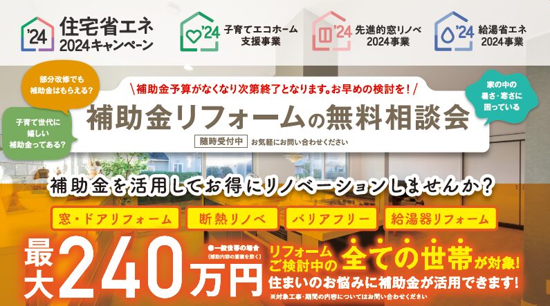 部分改修でも補助金はもらえる？
子育てに嬉しい補助金ってある？
家の中の暑さ・寒さに困っている
補助金を活用してお得にリノベーションしませんか？
窓・ドアリフォーム
断熱リノベ
バリアフリー
給湯器リフォーム
補助金予算がなくなり次第終了となります。お早めの検討を！